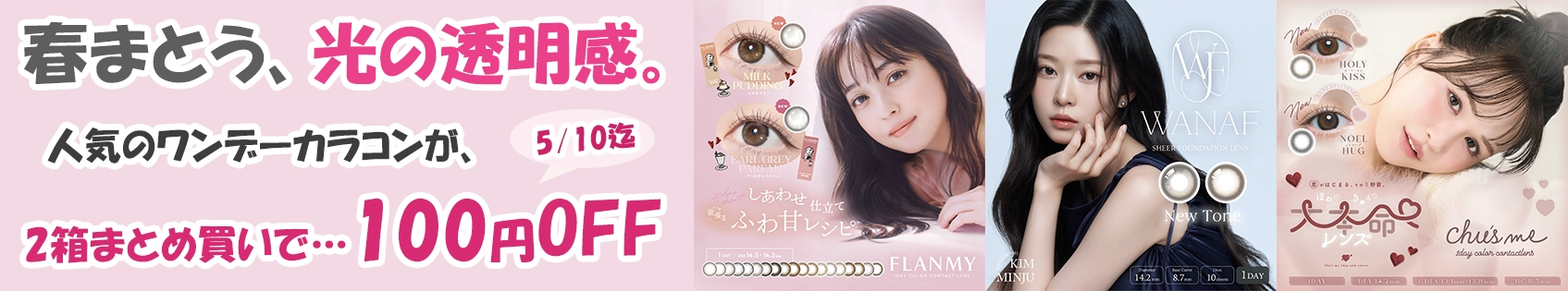 カラーコンタクトレンズのセール情報ページです。人気のカラコンを2箱まとめ買いで&yen;100引き！お得に購入できるチャンス！フランミー、チューズミー、ワナフなど人気ブランドが勢揃い