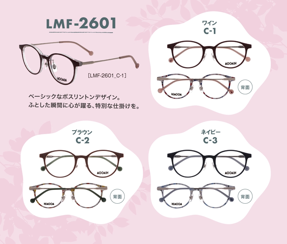 ムーミンデザインリトルミイのメガネLMF-2601 （C-1ワイン、Ｃ-2ブラウン、C-3ネイビー）の３カラーリトルミイを象徴するカラーを基調に、目元を華やかに彩る絶妙なトーン。永く愛せるスタンダードな一本です。