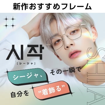 「メガネをかけた瞬間から楽しんでもらえるように」という想いを込めて、始まりのかけ声を意味する「시작（シージャ）」メガネブランド登場