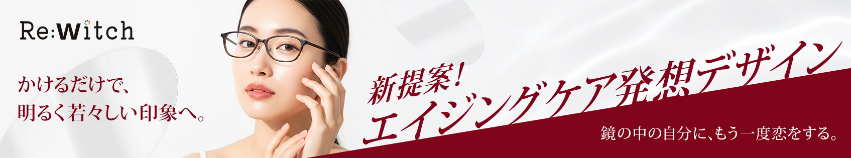 Re:Witch（リウィッチ）は、お顔の輪郭をすっきりとシャープな印象に見せてくれたり、若々しい印象をかなえてくれるメガネフレームです。